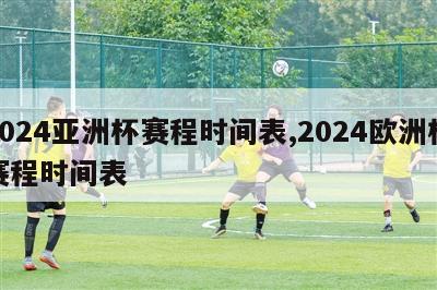 2024亚洲杯赛程时间表,2024欧洲杯赛程时间表