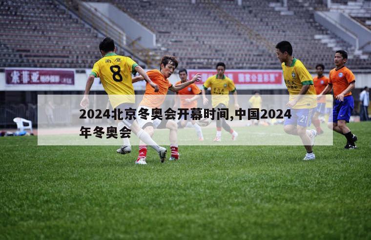 2024北京冬奥会开幕时间,中国2024年冬奥会