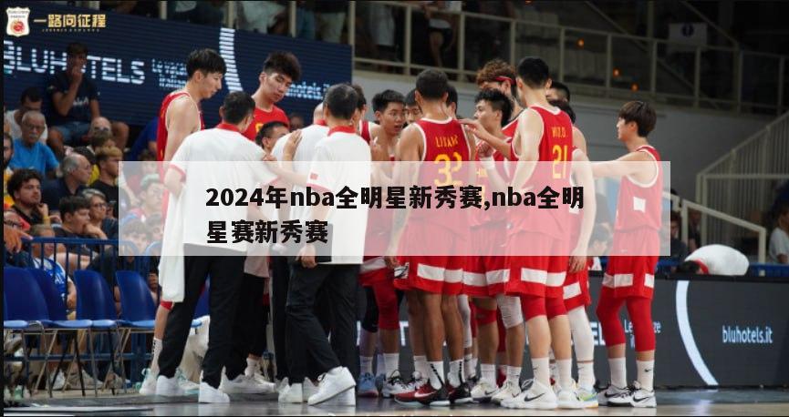 2024年nba全明星新秀赛,nba全明星赛新秀赛