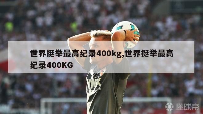 世界挺举最高纪录400kg,世界挺举最高纪录400KG